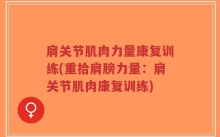 肩关节肌肉力量康复训练(重拾肩膀力量：肩关节肌肉康复训练)