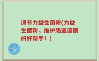 调节力益生菌粉(力益生菌粉，维护肠道健康的好帮手！)