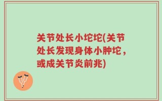 关节处长小坨坨(关节处长发现身体小肿坨，或成关节炎前兆)