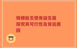锦鲤能否使用益生菌 探究其可行性及背后原因
