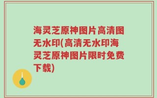 海灵芝原神图片高清图无水印(高清无水印海灵芝原神图片限时免费下载)