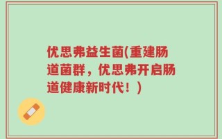 优思弗益生菌(重建肠道菌群，优思弗开启肠道健康新时代！)