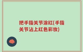 把手指关节涂红(手指关节沾上红色彩妆)
