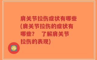 肩关节拉伤症状有哪些(肩关节拉伤的症状有哪些？  了解肩关节拉伤的表现)