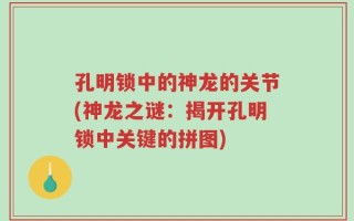 孔明锁中的神龙的关节(神龙之谜：揭开孔明锁中关键的拼图)