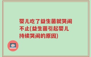 婴儿吃了益生菌就哭闹不止(益生菌引起婴儿持续哭闹的原因)