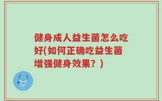 健身成人益生菌怎么吃好(如何正确吃益生菌增强健身效果？)