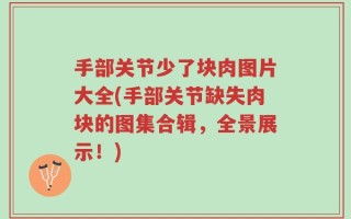 手部关节少了块肉图片大全(手部关节缺失肉块的图集合辑，全景展示！)