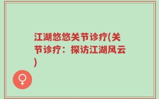 江湖悠悠关节诊疗(关节诊疗：探访江湖风云)