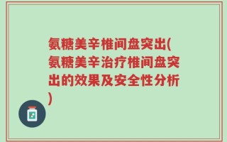 氨糖美辛椎间盘突出(氨糖美辛治疗椎间盘突出的效果及安全性分析)