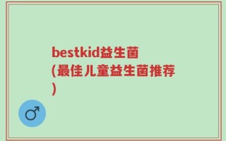 bestkid益生菌(最佳儿童益生菌推荐)