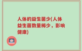 人体的益生菌少(人体益生菌数量稀少，影响健康)