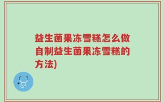 益生菌果冻雪糕怎么做自制益生菌果冻雪糕的方法)