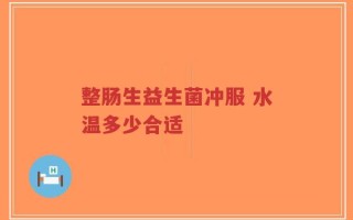 整肠生益生菌冲服 水温多少合适