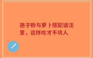 孢子粉与萝卜搭配请注意，这样吃才不坑人