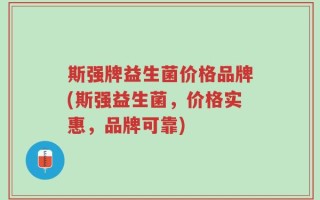 斯强牌益生菌价格品牌(斯强益生菌，价格实惠，品牌可靠)
