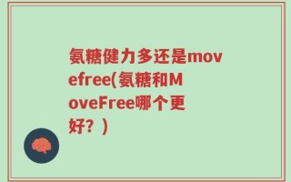 氨糖健力多还是movefree(氨糖和MoveFree哪个更好？)