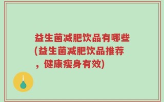 益生菌减肥饮品有哪些(益生菌减肥饮品推荐，健康瘦身有效)