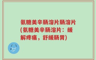 氨糖美辛肠溶片肠溶片(氨糖美辛肠溶片：缓解疼痛，舒缓肠胃)