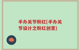 手办关节粉红(手办关节设计之粉红创意)