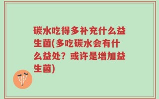 碳水吃得多补充什么益生菌(多吃碳水会有什么益处？或许是增加益生菌)