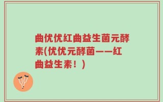 曲优优红曲益生菌元酵素(优优元酵菌——红曲益生素！)