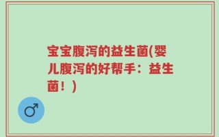 宝宝腹泻的益生菌(婴儿腹泻的好帮手：益生菌！)