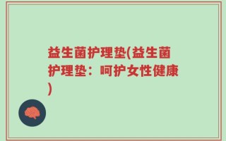 益生菌护理垫(益生菌护理垫：呵护女性健康)