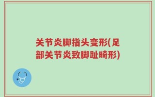 关节炎脚指头变形(足部关节炎致脚趾畸形)