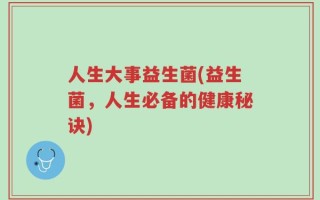 人生大事益生菌(益生菌，人生必备的健康秘诀)