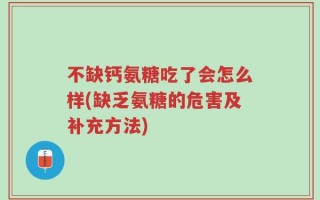 不缺钙氨糖吃了会怎么样(缺乏氨糖的危害及补充方法)