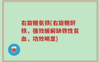 右旋糖氨铁(右旋糖酐铁，强效缓解缺铁性贫血，功效明显)
