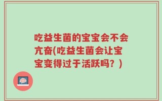 吃益生菌的宝宝会不会亢奋(吃益生菌会让宝宝变得过于活跃吗？)