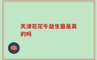 天津花花牛益生菌是真的吗