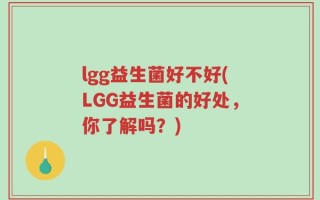 lgg益生菌好不好(LGG益生菌的好处，你了解吗？)