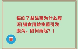猫吃了益生菌为什么腹泻(猫食用益生菌引发腹泻，因何而起？)