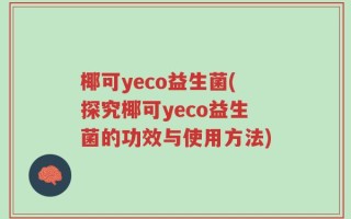 椰可yeco益生菌(探究椰可yeco益生菌的功效与使用方法)