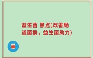 益生菌 黑点(改善肠道菌群，益生菌助力)