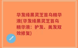 华发缘黑灵芝首乌精华液(华发缘黑灵芝首乌精华液：护发、美发双效修复)