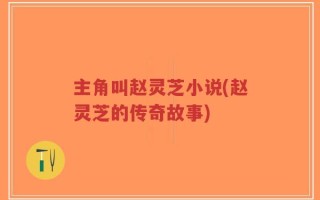 主角叫赵灵芝小说(赵灵芝的传奇故事)