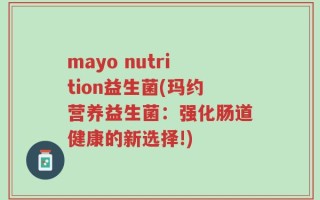 mayo nutrition益生菌(玛约营养益生菌：强化肠道健康的新选择!)