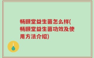 畅颐堂益生菌怎么样(畅颐堂益生菌功效及使用方法介绍)