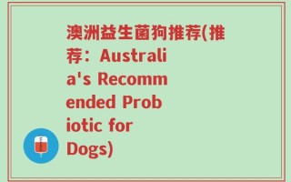 澳洲益生菌狗推荐(推荐：Australia's Recommended Probiotic for Dogs)