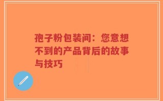 孢子粉包装间：您意想不到的产品背后的故事与技巧