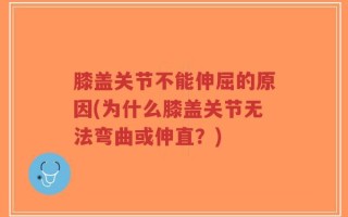 膝盖关节不能伸屈的原因(为什么膝盖关节无法弯曲或伸直？)