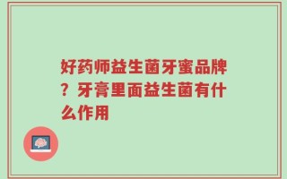 好药师益生菌牙蜜品牌？牙膏里面益生菌有什么作用