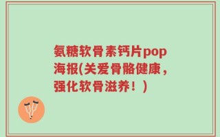 氨糖软骨素钙片pop海报(关爱骨骼健康，强化软骨滋养！)