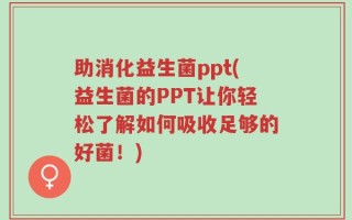 助消化益生菌ppt(益生菌的PPT让你轻松了解如何吸收足够的好菌！)