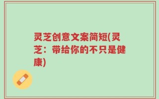 灵芝创意文案简短(灵芝：带给你的不只是健康)