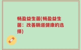 畅盈益生菌(畅盈益生菌：改善肠道健康的选择)